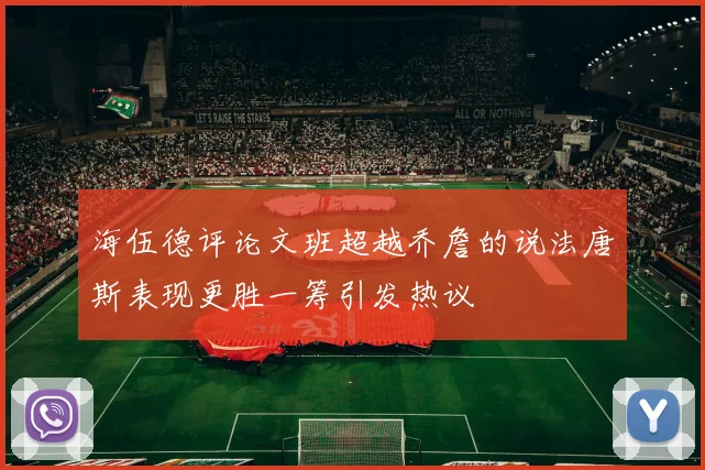 海伍德评论文班超越乔詹的说法唐斯表现更胜一筹引发热议