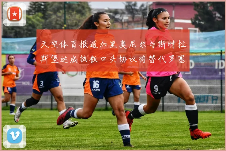天空体育报道加里奥尼尔与斯特拉斯堡达成执教口头协议将替代罗塞尼尔