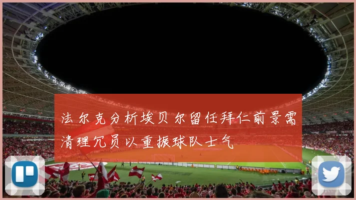 法尔克分析埃贝尔留任拜仁前景需清理冗员以重振球队士气