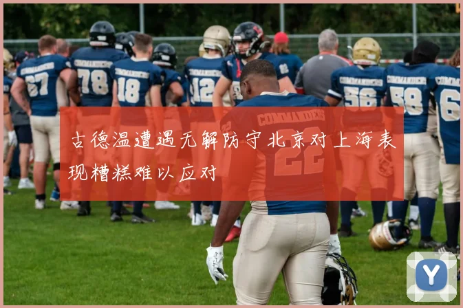 古德温遭遇无解防守北京对上海表现糟糕难以应对