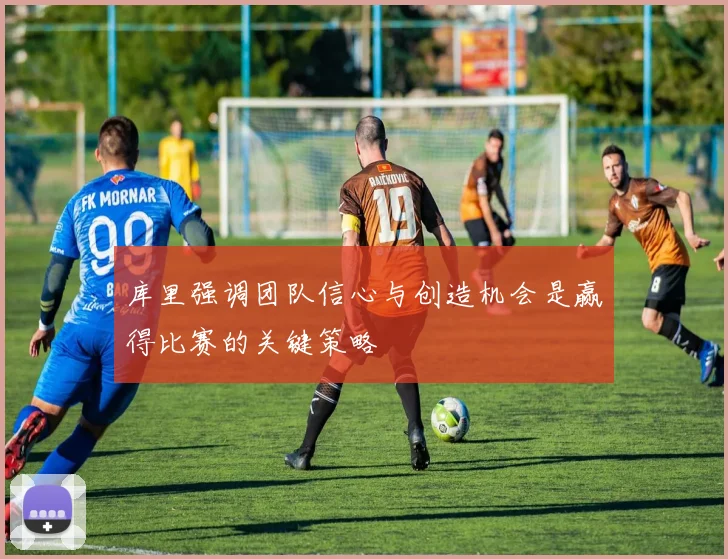 库里强调团队信心与创造机会是赢得比赛的关键策略