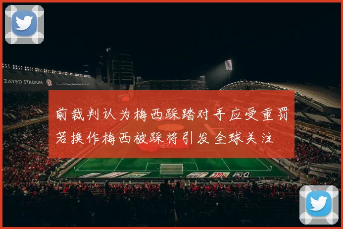 前裁判认为梅西踩踏对手应受重罚若换作梅西被踩将引发全球关注