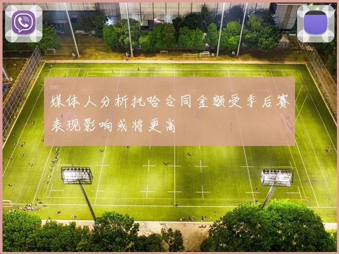 媒体人分析托哈合同金额受季后赛表现影响或将更高