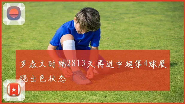 罗森文时隔2813天再进中超第4球展现出色状态