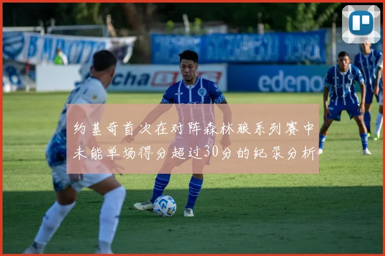 约基奇首次在对阵森林狼系列赛中未能单场得分超过30分的纪录分析