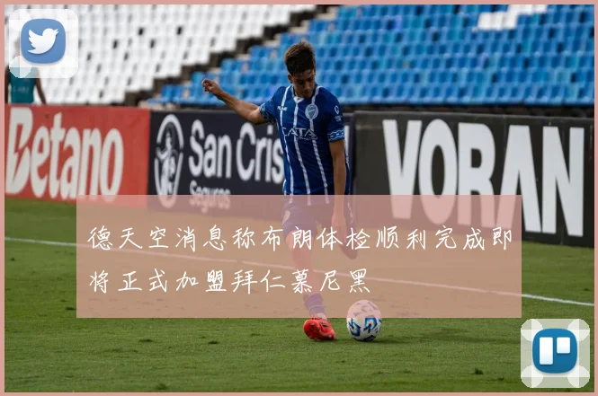 德天空消息称布朗体检顺利完成即将正式加盟拜仁慕尼黑
