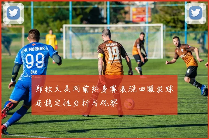 郑钦文美网前热身赛表现回暖发球局稳定性分析与观察
