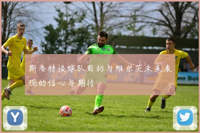 斯洛特谈球队目标与维尔茨未来表现的信心与期待